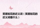 笑靥如花的近义词（笑靥如花的近义词是什么）