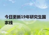 今日更新19年研究生国家线
