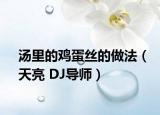 汤里的鸡蛋丝的做法（天亮 DJ导师）