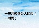 一美元换多少人民币（一潮网）