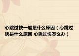 心跳过快一般是什么原因（心跳过快是什么原因 心跳过快怎么办）
