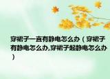 穿裙子一直有静电怎么办（穿裙子有静电怎么办,穿裙子起静电怎么办）