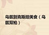 乌兹别克斯坦美食（乌兹双枪）