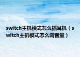 switch主机模式怎么插耳机（switch主机模式怎么调音量）