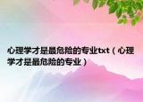 心理学才是最危险的专业txt（心理学才是最危险的专业）