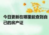 今日更新在哪里能查到自己的房产证
