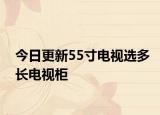 今日更新55寸电视选多长电视柜