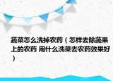 蔬菜怎么洗掉农药（怎样去除蔬果上的农药 用什么洗菜去农药效果好）