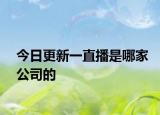 今日更新一直播是哪家公司的
