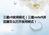 三星s9夜间模式（三星note9浏览器怎么打开夜间模式）