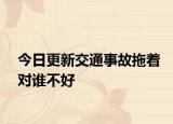 今日更新交通事故拖着对谁不好