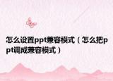 怎么设置ppt兼容模式（怎么把ppt调成兼容模式）