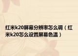 红米k20屏幕分辨率怎么调（红米k20怎么设置屏幕色温）