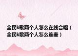 全民k歌两个人怎么在线合唱（全民k歌两个人怎么连麦）
