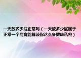 一天放多少屁正常吗（一天放多少屁属于正常一个屁竟能解读你这么多健康私密）