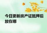今日更新房产证抵押后放在哪