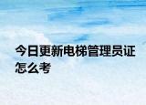 今日更新电梯管理员证怎么考