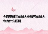 今日更新三年制大专和五年制大专有什么区别