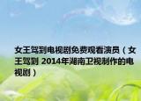 女王驾到电视剧免费观看演员（女王驾到 2014年湖南卫视制作的电视剧）