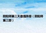 阴阳师第三天最强阵容（阴阳师第三部）