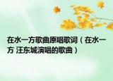 在水一方歌曲原唱歌词（在水一方 汪东城演唱的歌曲）