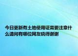 今日更新有土地使用证需要注意什么请问有哪位网友晓得谢谢