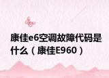 康佳e6空调故障代码是什么（康佳E960）