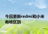 今日更新redmi和小米有啥区别
