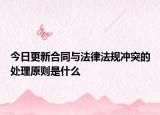 今日更新合同与法律法规冲突的处理原则是什么