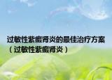 过敏性紫癜肾炎的最佳治疗方案（过敏性紫癜肾炎）