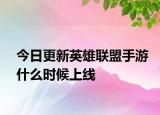 今日更新英雄联盟手游什么时候上线