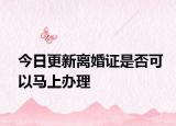 今日更新离婚证是否可以马上办理