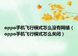 oppo手机飞行模式怎么没有网络（oppo手机飞行模式怎么关闭）