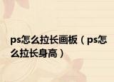 ps怎么拉长画板（ps怎么拉长身高）
