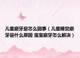 儿童磨牙是怎么回事（儿童睡觉磨牙是什么原因 宝宝磨牙怎么解决）