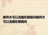 眼药水可以泡隐形眼镜吗眼药水可以泡隐形眼镜吗