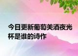 今日更新葡萄美酒夜光杯是谁的诗作