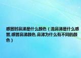 感冒时鼻涕是什么颜色（流鼻涕是什么感冒,感冒鼻涕颜色,鼻涕为什么有不同的颜色）
