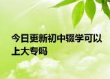 今日更新初中辍学可以上大专吗