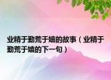 业精于勤荒于嬉的故事（业精于勤荒于嬉的下一句）
