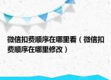 微信扣费顺序在哪里看（微信扣费顺序在哪里修改）