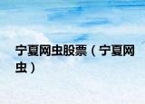 宁夏网虫股票（宁夏网虫）