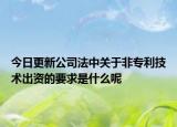 今日更新公司法中关于非专利技术出资的要求是什么呢