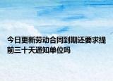 今日更新劳动合同到期还要求提前三十天通知单位吗