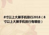 8寸以上大屏手机排行2018（8寸以上大屏手机排行有哪些）