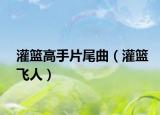 灌篮高手片尾曲（灌篮飞人）
