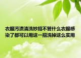 衣服污渍清洗妙招不管什么衣服感染了都可以用这一招洗掉这么实用
