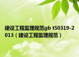 建设工程监理规范gb t50319-2013（建设工程监理规范）