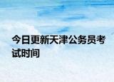 今日更新天津公务员考试时间
