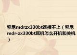 索尼mdrzx330bt连接不上（索尼mdr-zx330bt耳机怎么开机和关机）